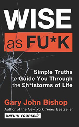 Wise as Fu*k: Simple Truths to Guide You Through the Sh*tstorms of Life by Gary John Bishop 9780063055834