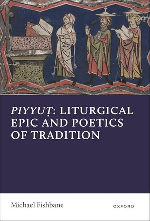 Piyyut: Liturgical Epic and Poetics of Tradition by Michael Fishbane (Nathan Cummings Distinguished Service Professor Emeritus, Nathan Cummings Distinguished Service Professor Emeritus, University of Chicago) 9780198718420