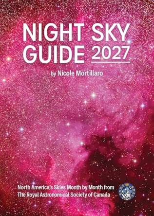 Night Sky Guide 2027: North America's Skies Month by Month from the Royal Astronomical Society of Canada by Nicole Mortillaro 9780228106326