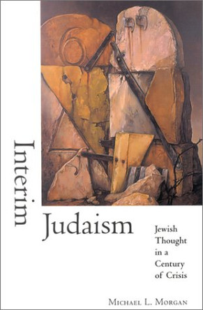 Interim Judaism: Jewish Thought in a Century of Crisis by Michael L. Morgan 9780253338563