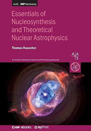 Essentials of Nucleosynthesis and Theoretical Nuclear Astrophysics by Thomas Rauscher 9780750318280