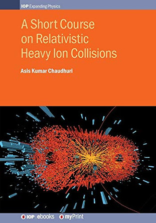 A Short Course on Relativistic Heavy Ion Collisions by Asis Kumar Chaudhuri 9780750318679
