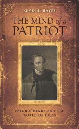 The Mind of a Patriot: Patrick Henry and the World of Ideas by Kevin J. Hayes 9780813956169