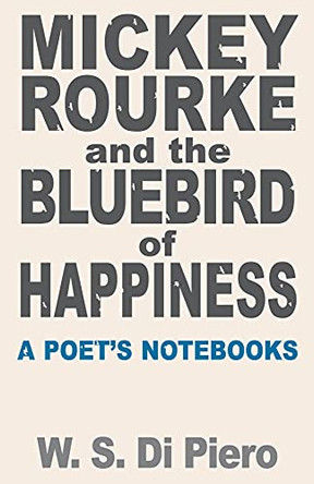 Mickey Rourke and the Bluebird of Happiness: A Poet's Notebooks by W. S. Di Piero 9780887486241
