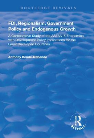 FDI, Regionalism, Government Policy and Endogenous Growth: A Comparative Study of the ASEAN-5 Economies, with Development Policy Implications for the Least Developed Countries by Anthony Bende-Nabende