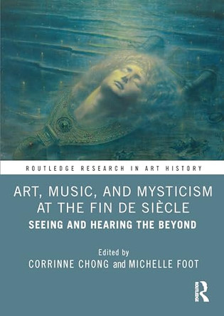 Art, Music, and Mysticism at the Fin de Siecle: Seeing and Hearing the Beyond by Corrinne Chong (Barnes Foundation, USA) 9781032162355