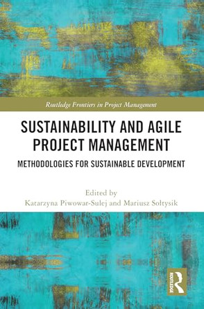 Sustainability and Agile Project Management: Methodologies for Sustainable Development by Katarzyna Piwowar-Sulej 9781032410616