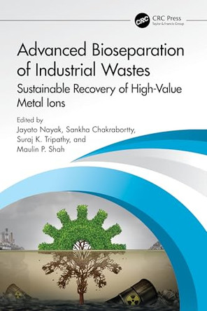 Advanced Bioseparation of Industrial Wastes: Sustainable Recovery of High-Value Metal Ions by Jayato Nayak (Mahindra University, India) 9781032541815