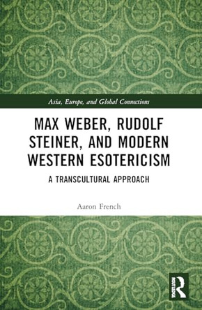 Max Weber, Rudolf Steiner, and Modern Western Esotericism: A Transcultural Approach by Aaron French 9781032566399