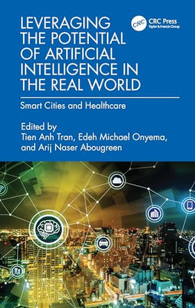 Leveraging the Potential of Artificial Intelligence in the Real World: Smart Cities and Healthcare by Tien Anh Tran (Vietnam Maritime University, Haiphong, Vietnam) 9781032667492