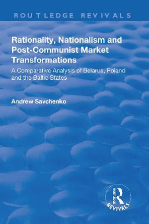 Rationality, Nationalism and Post-Communist Market Transformations: A Comparative Analysis of Belarus, Poland and the Baltic States by Andrew Savchenko