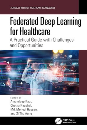 Federated Deep Learning for Healthcare: A Practical Guide with Challenges and Opportunities by Amandeep Kaur (Chitkara University, India) 9781032694863