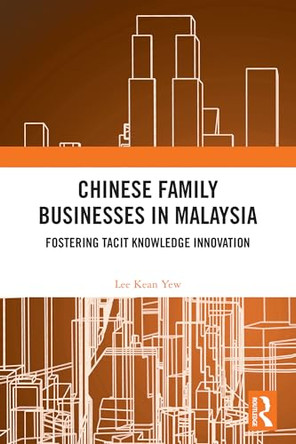 Chinese Family Businesses in Malaysia: Fostering Tacit Knowledge Innovation by Lee Kean Yew 9781032705866