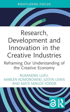 Research, Development and Innovation in the Creative Industries: Reframing Our Understanding of the Creative Economy by Ruxandra Lupu 9781032772066