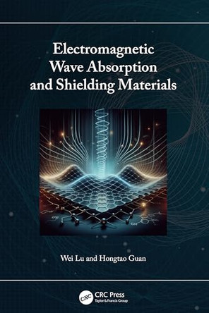 Electromagnetic Wave Absorption and Shielding Materials by Wei Lu 9781032789811