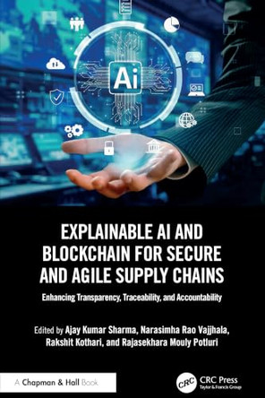 Explainable AI and Blockchain for Secure and Agile Supply Chains: Enhancing Transparency, Traceability, and Accountability by Ajay Kumar Sharma 9781032805450