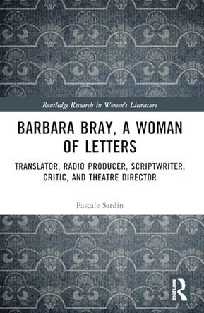 Barbara Bray, A Woman of Letters: Translator, Radio Producer, Scriptwriter, Critic, and Theatre Director by Pascale Sardin 9781032814292