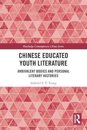 Chinese Educated Youth Literature: Ambivalent Bodies and Personal Literary Histories by Gabriel F. Y. Tsang 9781032827780