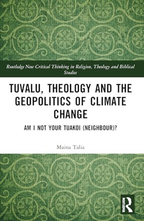Tuvalu, Theology, and the Geopolitics of Climate Change: Am I Not Your Tuakoi (Neighbour)? by Maina Vakafua Talia 9781032850290