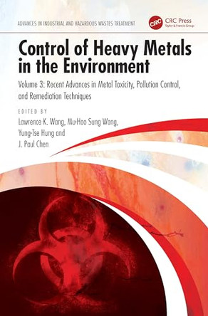 Control of Heavy Metals in the Environment: Recent Advances in Metal Toxicity, Pollution Control, and Remediation Techniques by Lawrence K. Wang (Lenox Institute of Water Technology, USA) 9781032891859