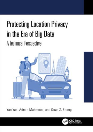 Protecting Location Privacy in the Era of Big Data: A Technical Perspective by Yan Yan 9781032901527
