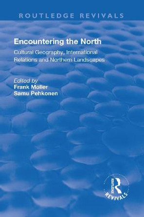 Encountering the North: Cultural Geography, International Relations and Northern Landscapes by Frank Moller
