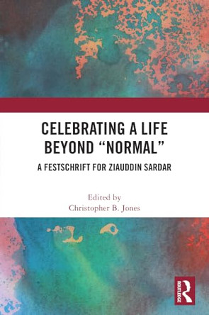 Celebrating a Life Beyond "Normal": A Festschrift for Ziauddin Sardar by Christopher Jones (Computer Science and Informatics, Cardiff University) 9781041027478
