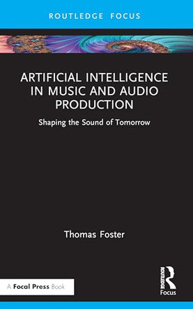Artificial Intelligence in Music and Audio Production: Shaping the Sound of Tomorrow by Thomas Foster 9781041028338