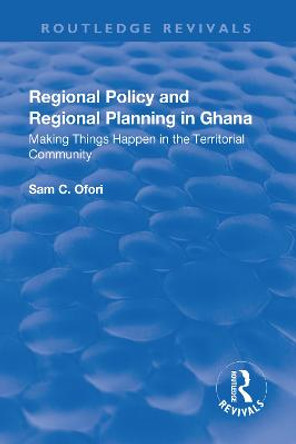 Regional Policy and Regional Planning in Ghana: Making Things Happen in the Territorial Community: Making Things Happen in the Territorial Community by Sam Ofori
