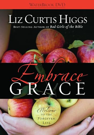 Embrace Grace: Welcome to the Forgiven Life by Liz Curtis Higgs 9781400074273