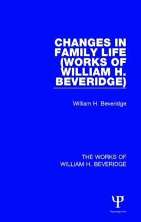 Changes in Family Life (Works of William H. Beveridge) by Sir William Henry Beveridge