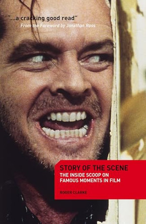 Story of the Scene: The Inside Scoop on Famous Moments in Film by Roger Clarke 9781408109878