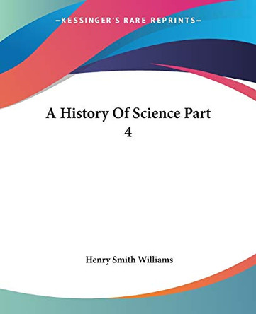 A History Of Science Part 4 by Henry Smith Williams 9781419101663