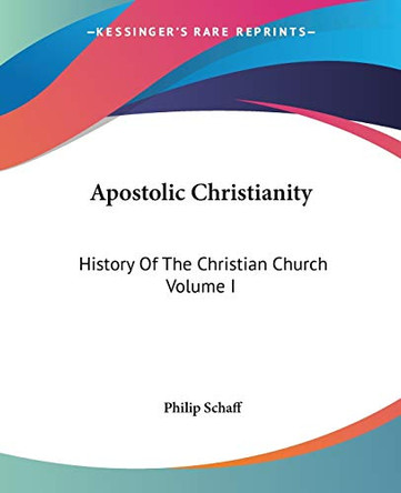 Apostolic Christianity: History Of The Christian Church Volume I by Philip Schaff 9781419124082
