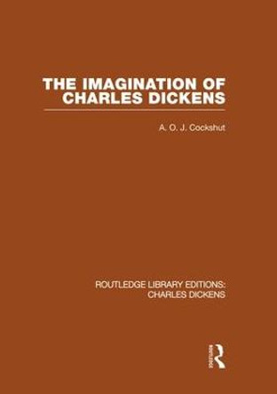 The Imagination of Charles Dickens: Routledge Library Editions: Charles Dickens Volume 3 by A. O. J. Cockshut
