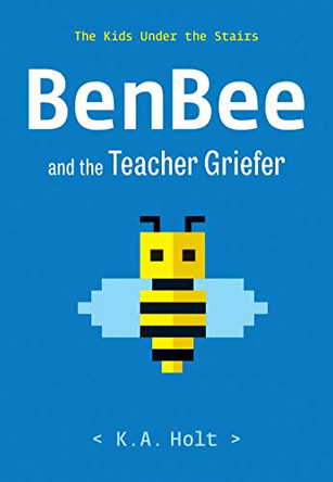 BenBee and the Teacher Griefer: The Kids Under the Stairs by K.A. Holt 9781452182513
