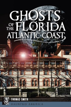 Ghosts of the Florida Atlantic Coast by Thomas Smith 9781467172639