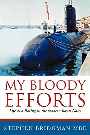 My Bloody Efforts: Life as a Rating in the Modern Royal Navy by Stephen Bridgman Mbe 9781477218013