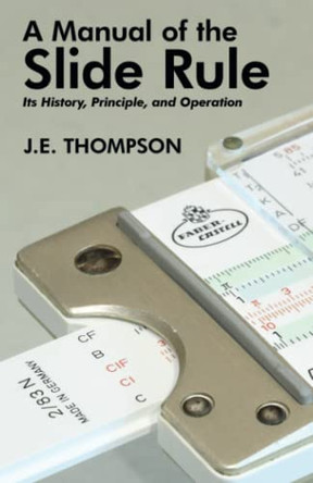 A Manual of the Slide Rule: Its History, Principle, and Operation by J E Thompson 9781479444151