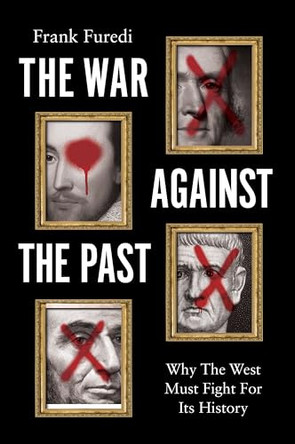 The War Against the Past: Why The West Must Fight For Its History by Frank Furedi (University of Kent) 9781509576432