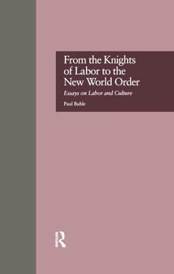 From the Knights of Labor to the New World Order: Essays on Labor and Culture by Paul Buhle