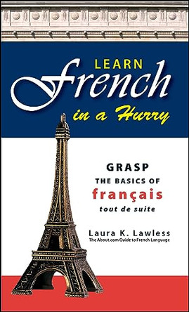 Learn French In A Hurry: Grasp the Basics of Francais Tout De Suite by Laura K Lawless 9781598692891
