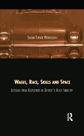 Wages, Race, Skills and Space: Lessons from Employers in Detroit's Auto Industry: Lessons from Employers in Detroit's Auto Industry by Susan Turner Meiklejohn