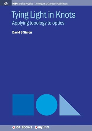 Tying Light in Knots: Applying topology to optics by David S Simon 9781643272368