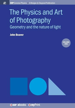 The Physics and Art of Photography, Volume 1: Geometry and the nature of light by John Beaver 9781643273341