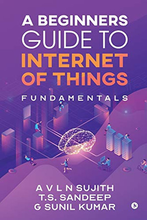 A Beginners Guide to Internet of Things by a V L N Sujith 9781646787319