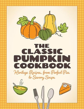The Classic Pumpkin Cookbook: Heritage Recipes, from Perfect Pies to Savory Soups 9781647557010
