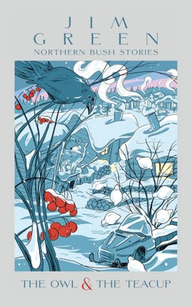 The Owl & the Teacup: Northern Bush Stories by Jim Green 9781663271211