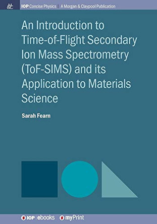 An Introduction to Time-of-Flight Secondary Ion Mass Spectrometry (ToF-SIMS) and its Application to Materials Science by Sarah Fearn 9781681747385