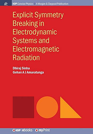 Explicit Symmetry Breaking in Electrodynamic Systems and Electromagnetic Radiation by Dhiraj Sinha 9781681747774